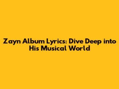 Zayn Album Lyrics: Dive Deep into His Musical World
