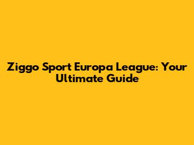 Ziggo Sport Europa League: Your Ultimate Guide