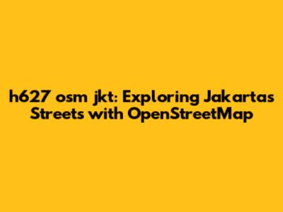 h627 osm jkt: Exploring Jakarta's Streets with OpenStreetMap