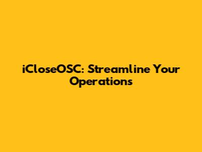 iCloseOSC: Streamline Your Operations