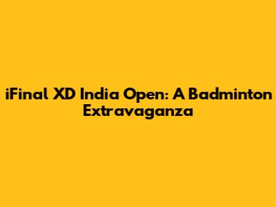 iFinal XD India Open: A Badminton Extravaganza