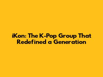 iKon: The K-Pop Group That Redefined a Generation