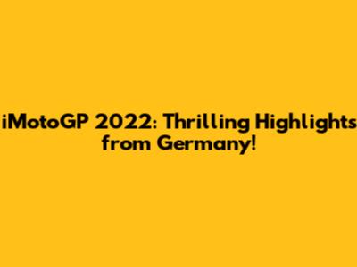 iMotoGP 2022: Thrilling Highlights from Germany!