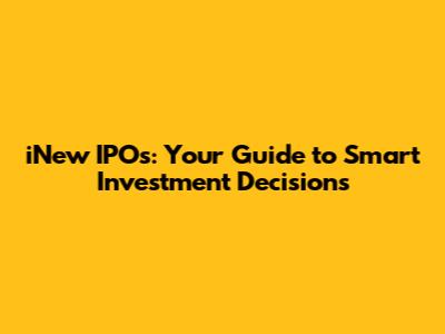 iNew IPOs: Your Guide to Smart Investment Decisions