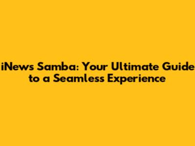 iNews Samba: Your Ultimate Guide to a Seamless Experience