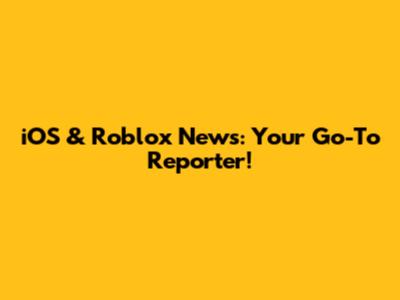 iOS & Roblox News: Your Go-To Reporter!