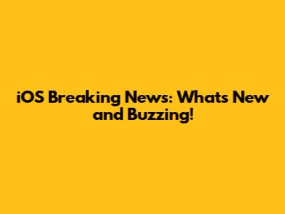iOS Breaking News: What's New and Buzzing!