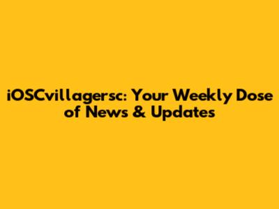 iOSCvillagersc: Your Weekly Dose of News & Updates