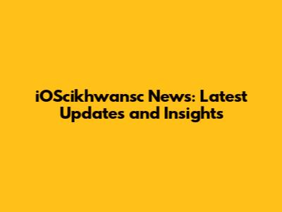 iOScikhwansc News: Latest Updates and Insights