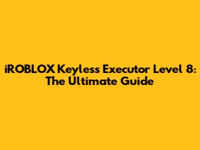 iROBLOX Keyless Executor Level 8: The Ultimate Guide