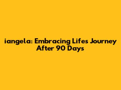 iangela: Embracing Life's Journey After 90 Days