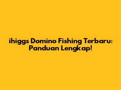 ihiggs Domino Fishing Terbaru: Panduan Lengkap!