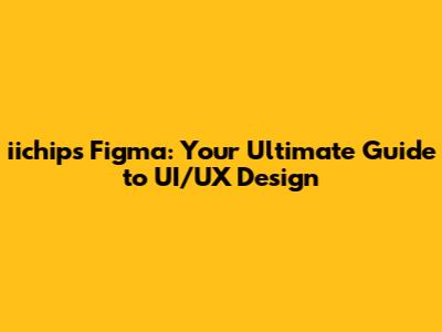 iichips Figma: Your Ultimate Guide to UI/UX Design