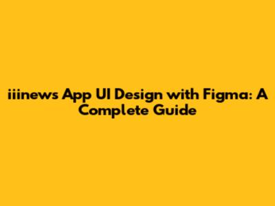 iiinews App UI Design with Figma: A Complete Guide