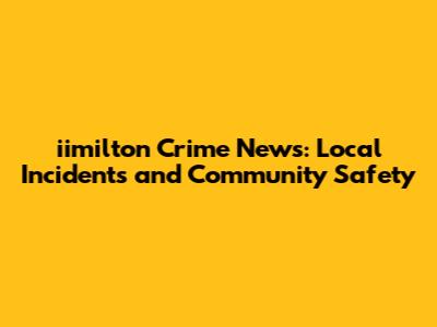iimilton Crime News: Local Incidents and Community Safety