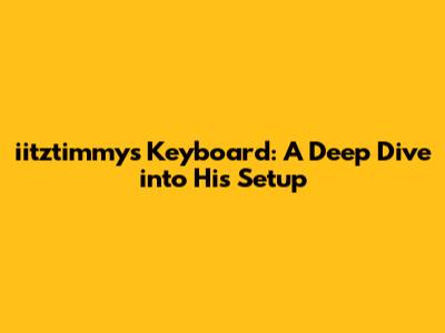 iitztimmy's Keyboard: A Deep Dive into His Setup