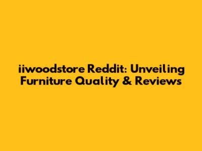 iiwoodstore Reddit: Unveiling Furniture Quality & Reviews