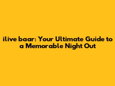 ilive baar: Your Ultimate Guide to a Memorable Night Out