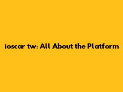 ioscar tw: All About the Platform