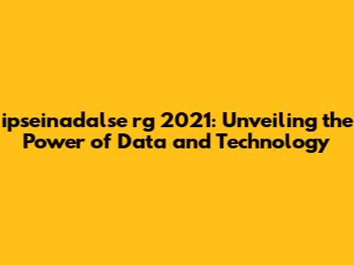 ipseinadalse rg 2021: Unveiling the Power of Data and Technology