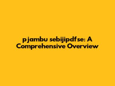 pjambu sebijipdfse: A Comprehensive Overview